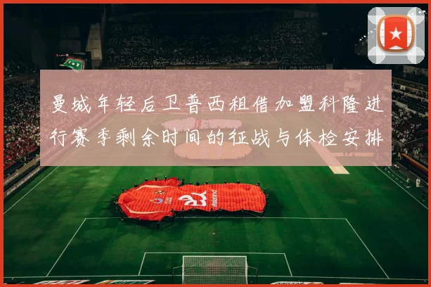 曼城年轻后卫普西租借加盟科隆进行赛季剩余时间的征战与体检安排