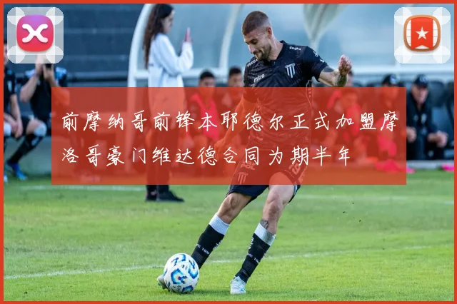 前摩纳哥前锋本耶德尔正式加盟摩洛哥豪门维达德合同为期半年