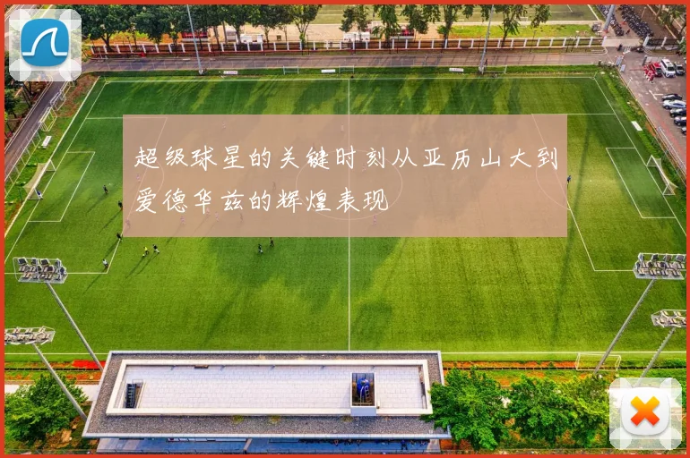 超级球星的关键时刻从亚历山大到爱德华兹的辉煌表现