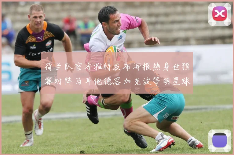 荷兰队官方推特发布海报热身世预赛对阵马耳他德容加克波等明星球员亮相