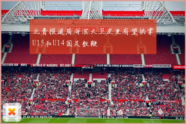 北青报道周海滨大卫皮里有望执掌U15和U14国足教鞭