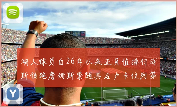 湖人球员自26年以来正负值排行海斯领跑詹姆斯紧随其后卢卡位列第五