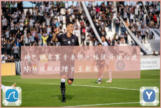 姆巴佩本赛季表现大幅提升场均进球助攻双双增长至新高