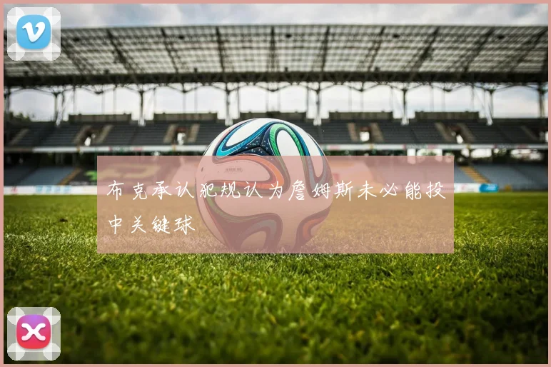 布克承认犯规认为詹姆斯未必能投中关键球