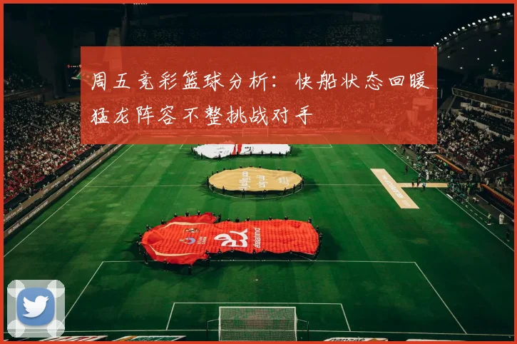 周五竞彩篮球分析：快船状态回暖猛龙阵容不整挑战对手