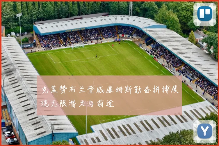 克莱赞布兰登威廉姆斯勤奋拼搏展现无限潜力与前途
