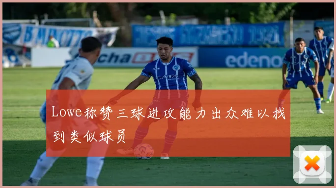 Lowe称赞三球进攻能力出众难以找到类似球员
