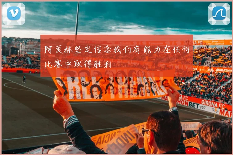 阿莫林坚定信念我们有能力在任何比赛中取得胜利