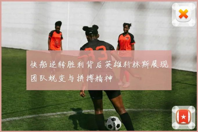 快船逆转胜利背后英雄科林斯展现团队蜕变与拼搏精神