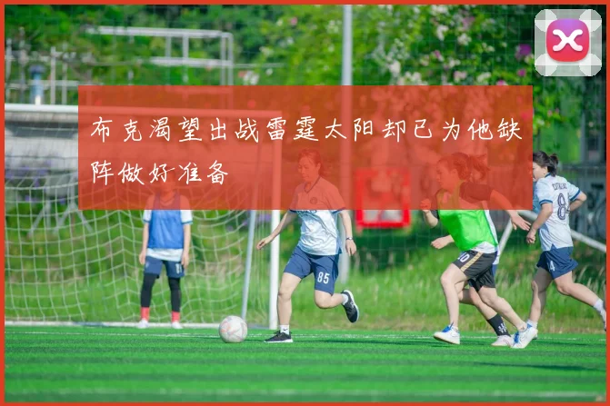 布克渴望出战雷霆太阳却已为他缺阵做好准备