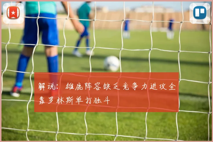 解说：雄鹿阵容缺乏竞争力进攻全靠罗林斯单打独斗